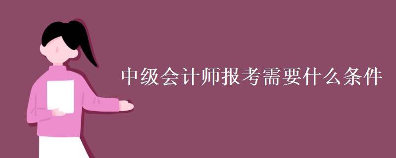 无锡考中级会计职称会计师证条件必须满足四个条件
