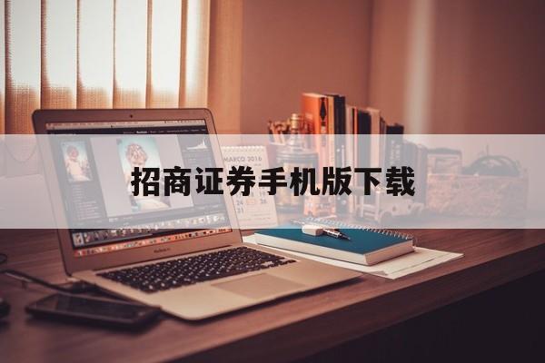 招商证券手机版下载(招商证券手机app下载官网) 招商证券手机版下载(招商证券手机app下载官网)