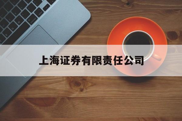 上海证券有限责任公司(上海证券有限责任公司是国企吗) 上海证券有限责任公司(上海证券有限责任公司是国企吗)