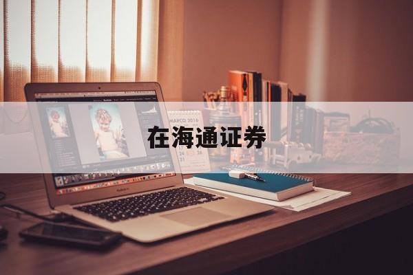 在海通证券(在海通证券上班有编制吗) 在海通证券(在海通证券上班有编制吗)